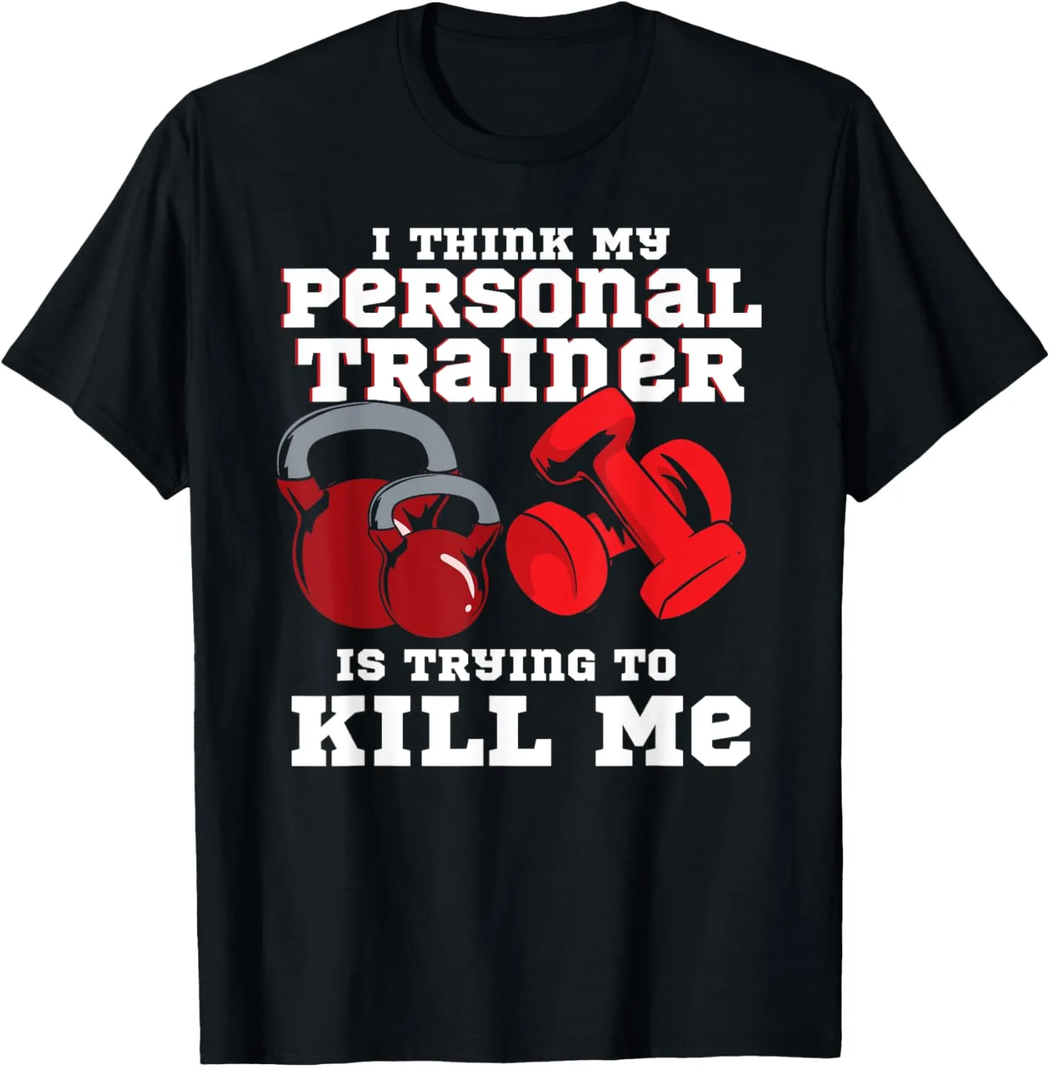 I Think My Personal Trainer Is Trying To Kill Me Fitness T-Shirt